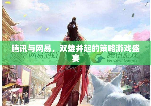 騰訊與網(wǎng)易，雙雄并起的策略游戲盛宴