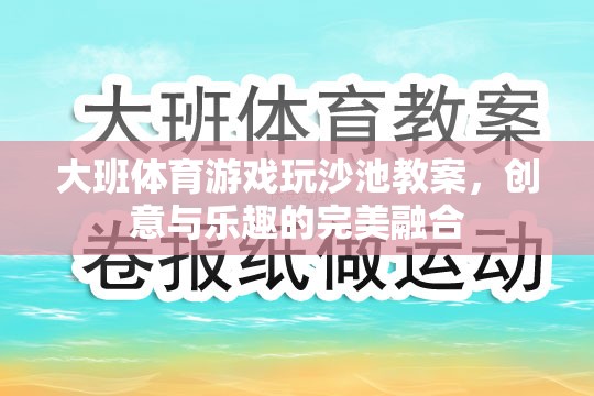 大班體育游戲玩沙池教案，創(chuàng)意與樂趣的完美融合