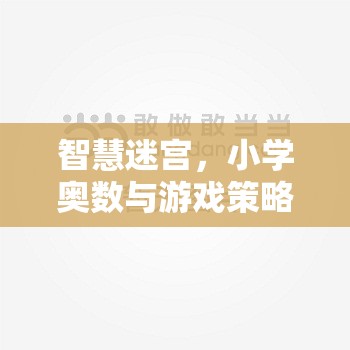 智慧迷宮，小學(xué)奧數(shù)與游戲策略的奇妙融合