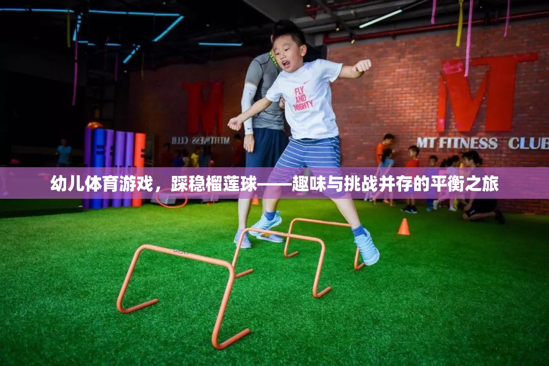 榴蓮球挑戰(zhàn)，幼兒體育游戲的趣味與平衡之旅