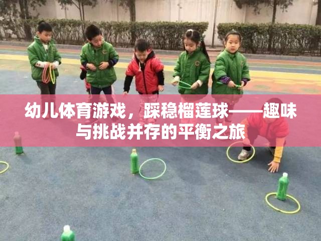 榴蓮球挑戰(zhàn)，幼兒體育游戲的趣味與平衡之旅