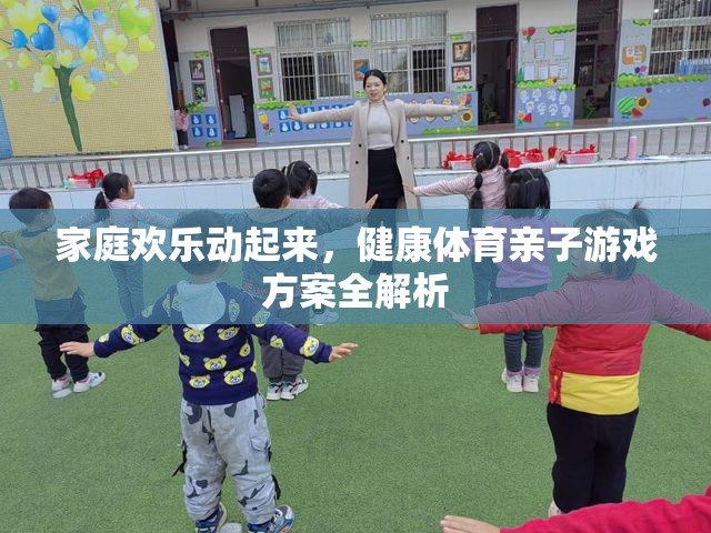 家庭歡樂動(dòng)起來，健康體育親子游戲方案全解析