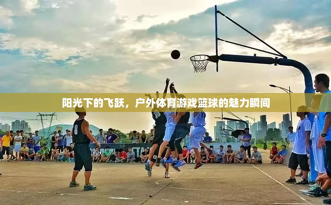 陽光下的飛躍，戶外籃球的魅力瞬間