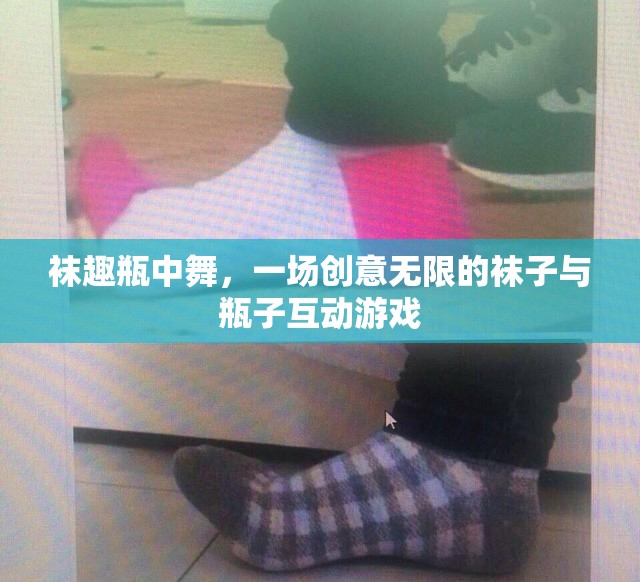 襪趣瓶中舞，創(chuàng)意無限的襪子與瓶子互動游戲