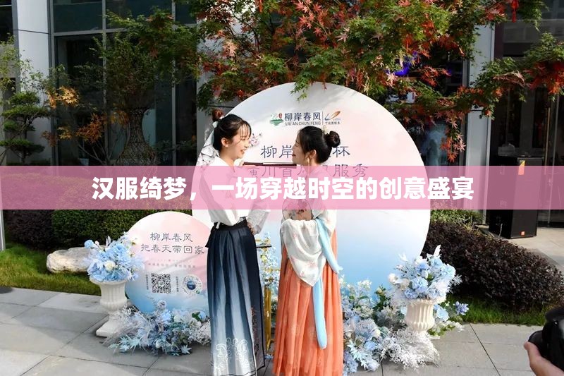 漢服綺夢，一場穿越時空的創(chuàng)意盛宴