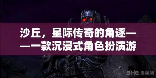 沙丘，星際傳奇的角逐——一款沉浸式角色扮演游戲介紹