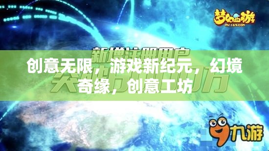 創(chuàng)意工坊，開(kāi)啟游戲新紀(jì)元，探索幻境奇緣