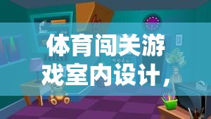 激發(fā)潛能與挑戰(zhàn)，打造室內(nèi)體育闖關(guān)游戲創(chuàng)意空間