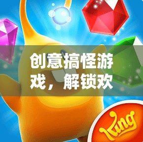 解鎖歡樂的奇妙之旅，創(chuàng)意搞怪游戲的歡樂盛宴