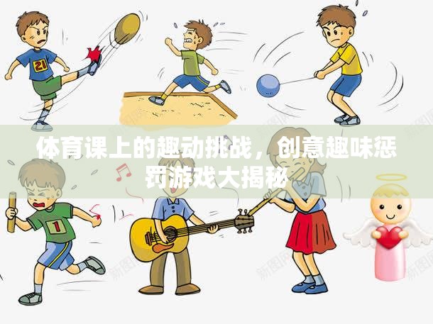 體育課上的創(chuàng)意趣味懲罰游戲大揭秘，挑戰(zhàn)與歡笑的完美融合