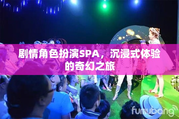 奇幻之旅，沉浸式劇情角色扮演SPA的奇妙體驗