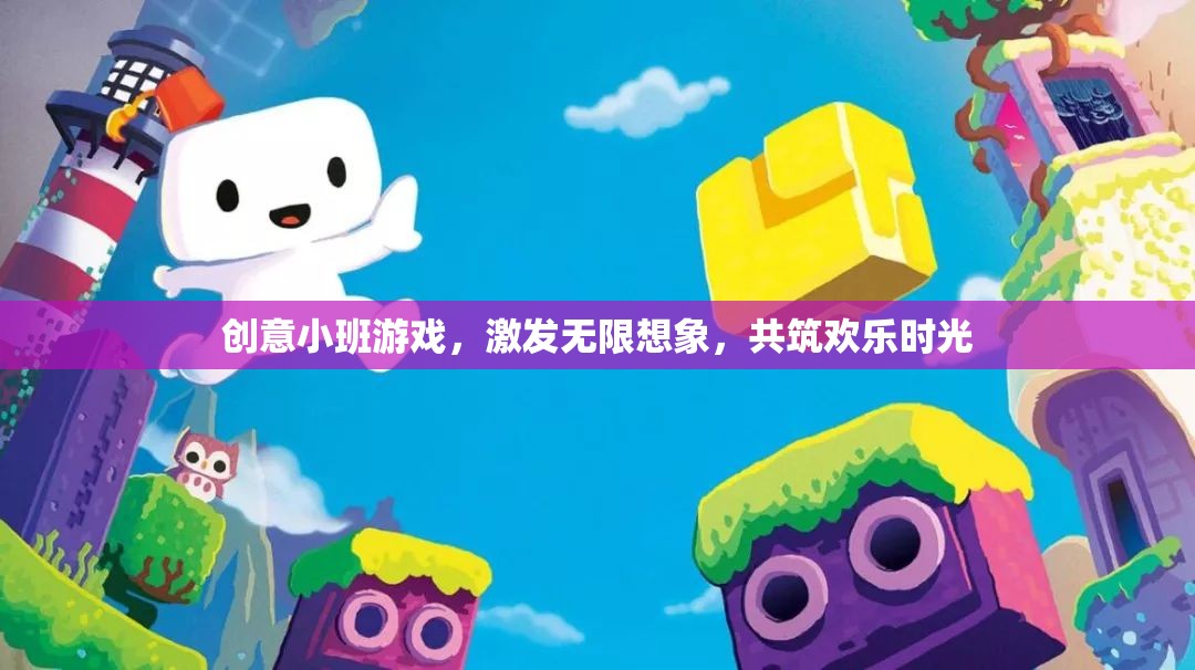 創(chuàng)意小班游戲，激發(fā)想象，共筑歡樂時光