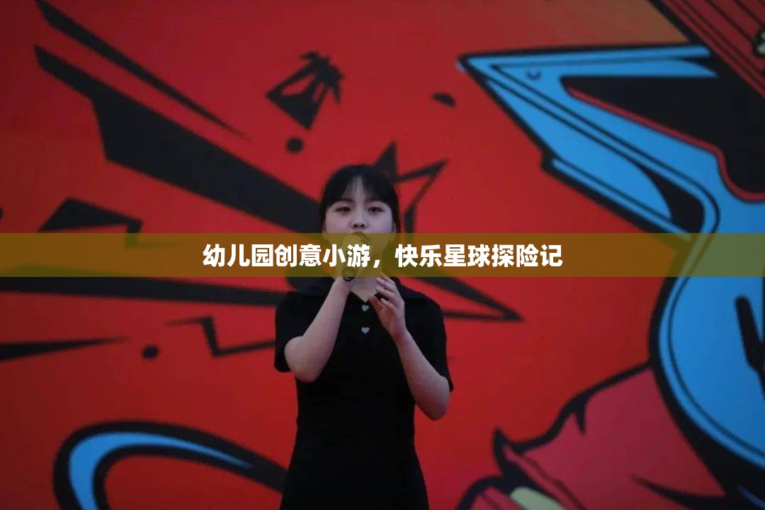快樂星球探險記，幼兒園創(chuàng)意小游的奇妙之旅