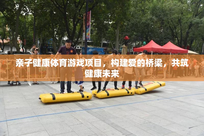 親子健康體育游戲，共筑愛(ài)的橋梁，共創(chuàng)健康未來(lái)