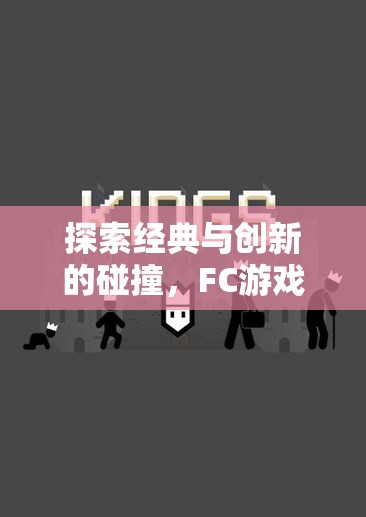 經(jīng)典與創(chuàng)新的交響，F(xiàn)C游戲創(chuàng)意的現(xiàn)代重生