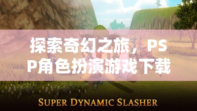 PSP奇幻之旅，角色扮演游戲全攻略下載指南
