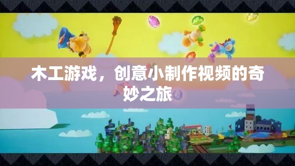 木工游戲，創(chuàng)意小制作視頻的奇妙之旅
