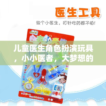 小小醫(yī)者，大夢想啟航——兒童醫(yī)生角色扮演玩具