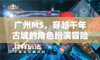 穿越千年古城的角色扮演冒險(xiǎn)，廣州MS的時(shí)光之旅
