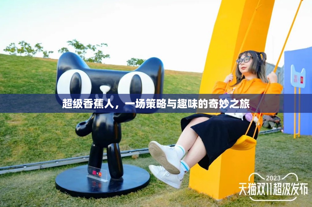 超級(jí)香蕉人，一場(chǎng)策略與趣味的奇妙之旅