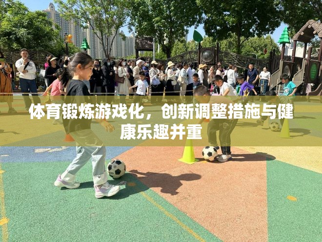 體育鍛煉游戲化，創(chuàng)新調(diào)整措施與健康樂趣并重
