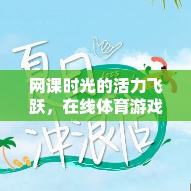 網(wǎng)課時光的活力飛躍，在線體育游戲課間沖刺