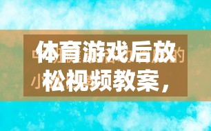 體育游戲后的寧靜之旅，身心放松視頻教案