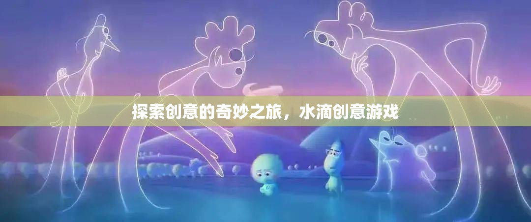 水滴創(chuàng)意游戲，一場探索創(chuàng)意的奇妙之旅