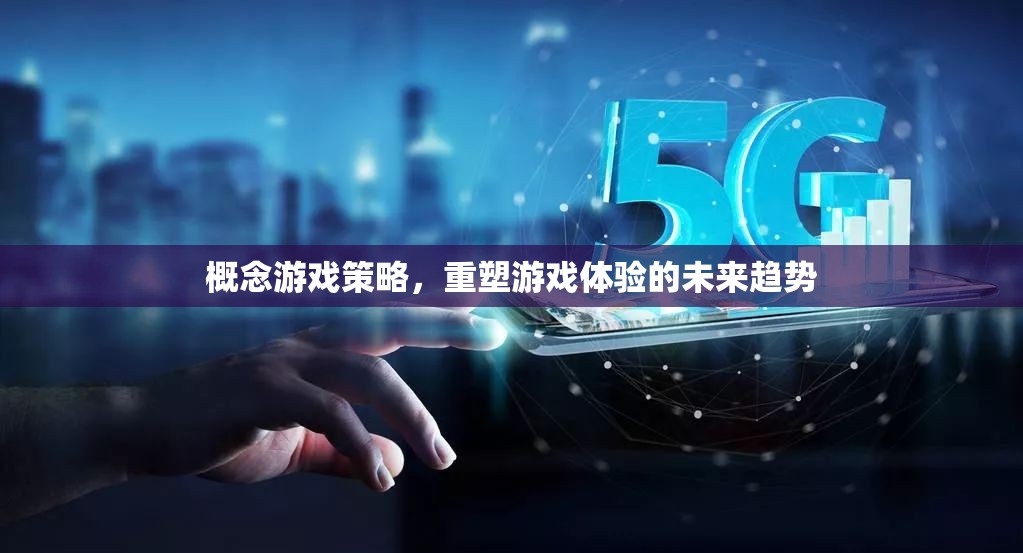 重塑游戲體驗(yàn)，概念游戲策略引領(lǐng)未來趨勢