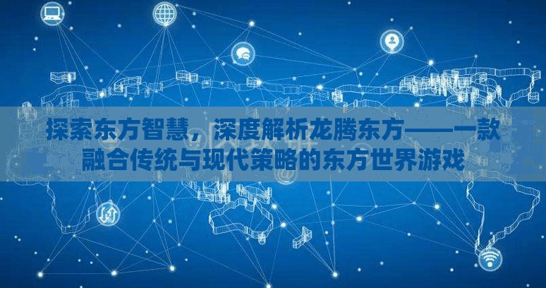 龍騰東方，探索東方智慧，融合傳統(tǒng)與現(xiàn)代策略的東方世界游戲