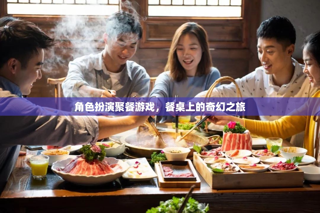 餐桌上的奇幻之旅，角色扮演聚餐游戲