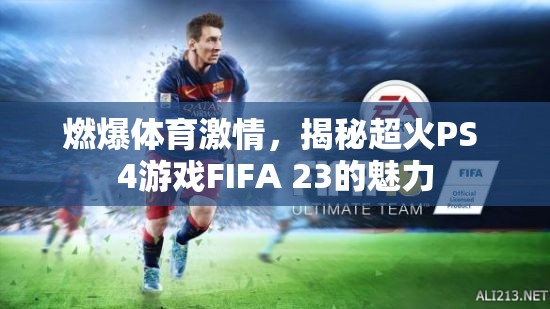 燃爆體育激情，揭秘超火PS 4游戲FIFA 23的魅力