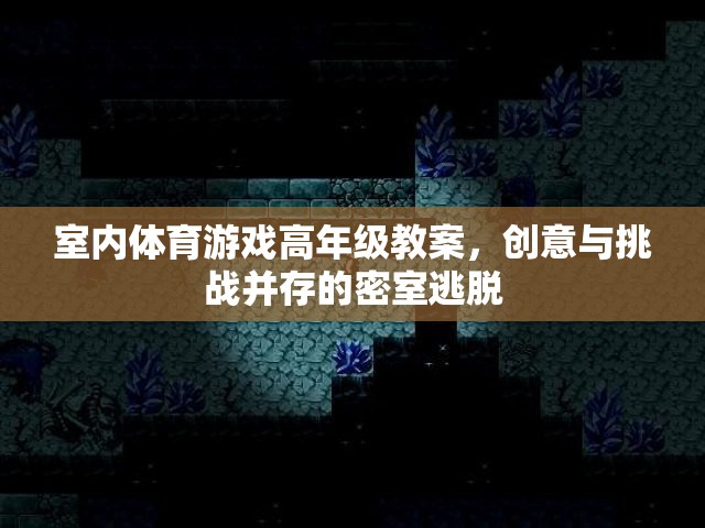 密室逃脫，高年級室內(nèi)體育游戲的創(chuàng)意與挑戰(zhàn)