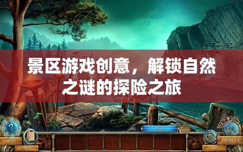 解鎖自然之謎，探險之旅的景區(qū)游戲創(chuàng)意