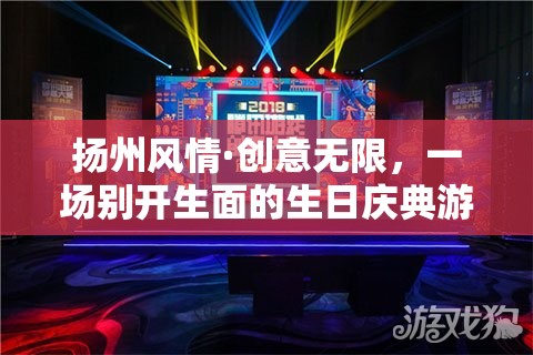 揚(yáng)州風(fēng)情·創(chuàng)意無限，打造別開生面的生日慶典游戲活動(dòng)