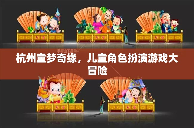 童夢(mèng)奇緣，杭州兒童角色扮演游戲大冒險(xiǎn)