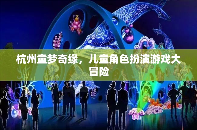童夢奇緣，杭州兒童角色扮演游戲大冒險