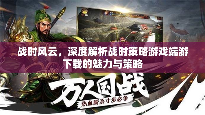戰(zhàn)時風云，深度解析戰(zhàn)時策略游戲端游的魅力與策略