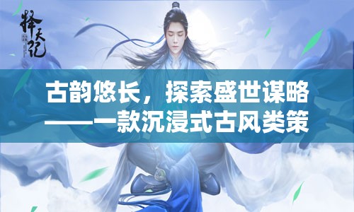 古韻謀略，沉浸式古風策略單游的盛世探索