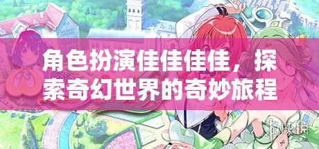 角色扮演佳佳佳佳，探索奇幻世界的奇妙旅程