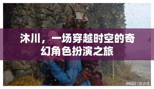 沐川，時空穿越的奇幻角色扮演之旅