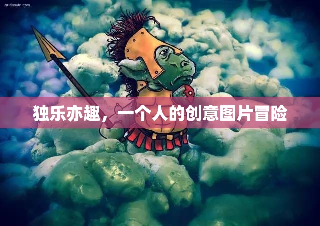 獨(dú)樂亦趣，一個(gè)人的創(chuàng)意圖片冒險(xiǎn)之旅