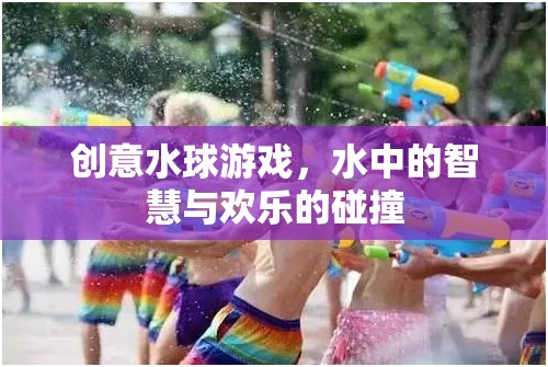 創(chuàng)意水球游戲，水中的智慧與歡樂(lè)的碰撞