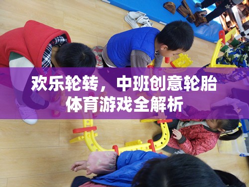 歡樂輪轉(zhuǎn)，中班創(chuàng)意輪胎體育游戲全解析