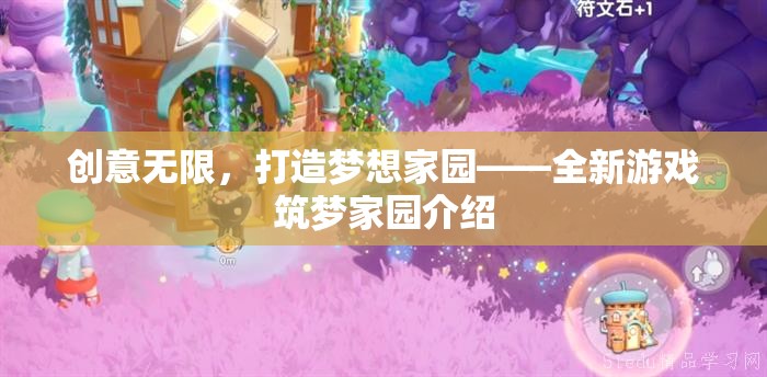 創(chuàng)意無(wú)限，打造夢(mèng)想家園——全新游戲筑夢(mèng)家園介紹