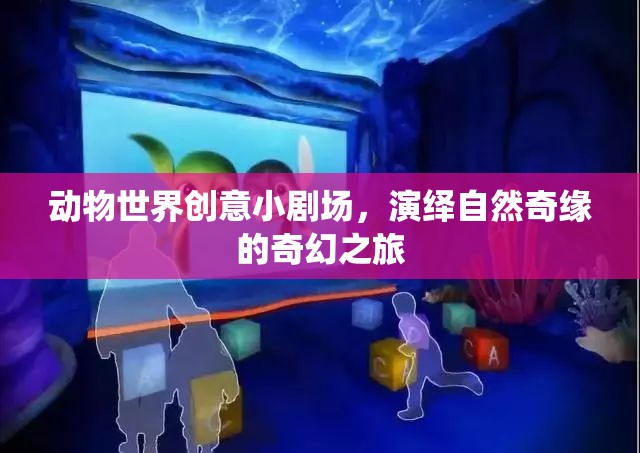 動物世界創(chuàng)意小劇場，自然奇緣的奇幻之旅