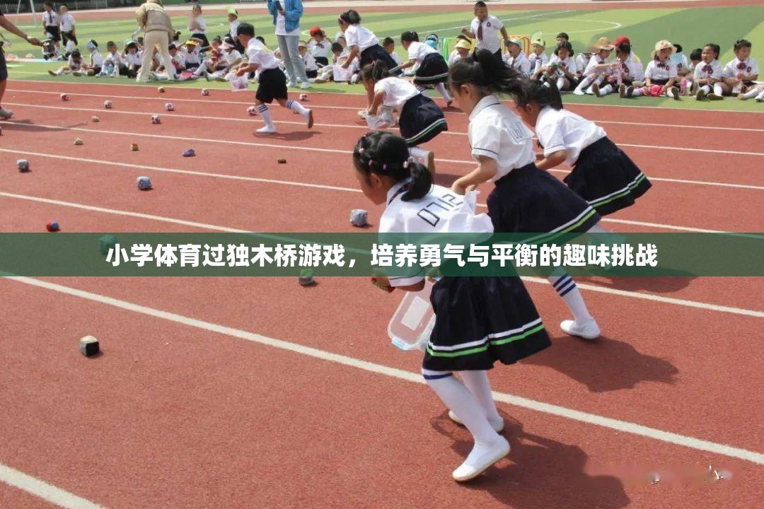獨木橋挑戰(zhàn)，小學(xué)體育中的勇氣與平衡培養(yǎng)