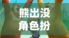 熊出沒角色扮演，開啟森林冒險的奇幻之旅