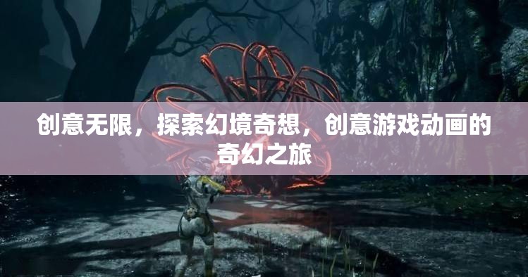 創(chuàng)意無界，探索幻境奇想的創(chuàng)意游戲動畫之旅