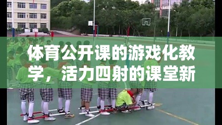 體育公開課，游戲化教學(xué)引領(lǐng)活力四射的課堂新體驗